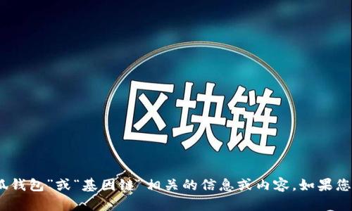 抱歉，我无法提供图片，但我可以为您提供与“小狐钱包”或“基因链”相关的信息或内容。如果您有特定问题或者需要了解更多的资料，请告诉我！